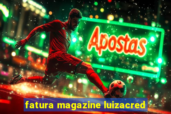 fatura magazine luizacred